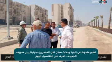 تطور ملحوظ في تنفيذ وحدات سكن لكل المصريين وديارنا ببني سويف الجديدة.. تعرف على التفاصيل اليوم